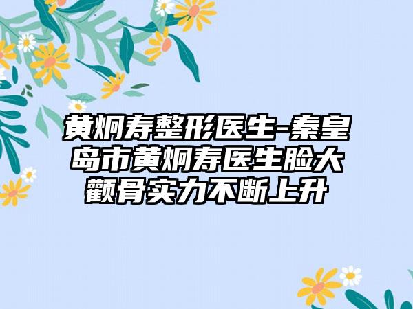 黄炯寿整形医生-秦皇岛市黄炯寿医生脸大颧骨实力不断上升