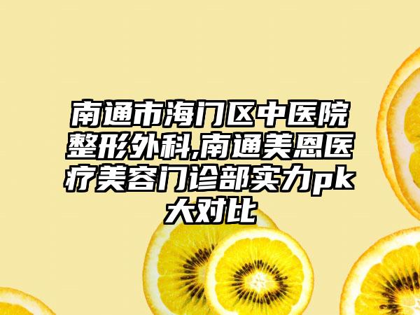 南通市海门区中医院整形外科,南通美恩医疗美容门诊部实力pk大对比