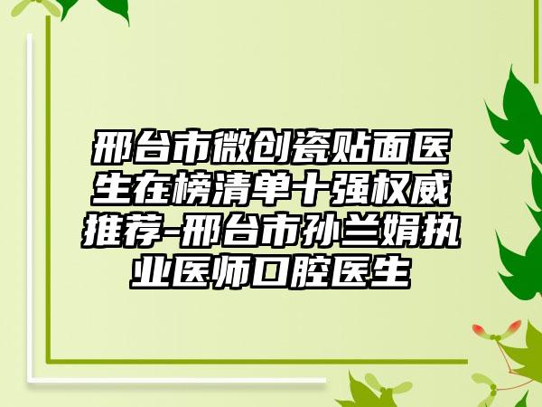 邢台市微创瓷贴面医生在榜清单十强权威推荐-邢台市孙兰娟执业医师口腔医生