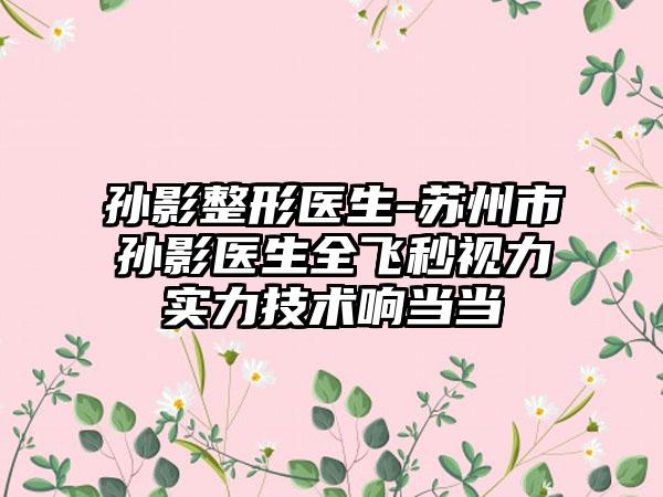 孙影整形医生-苏州市孙影医生全飞秒视力实力技术响当当
