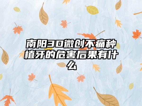 南阳3D微创不痛种植牙的危害后果有什么