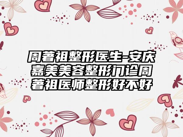 周著祖整形医生-安庆嘉美美容整形门诊周著祖医师整形好不好