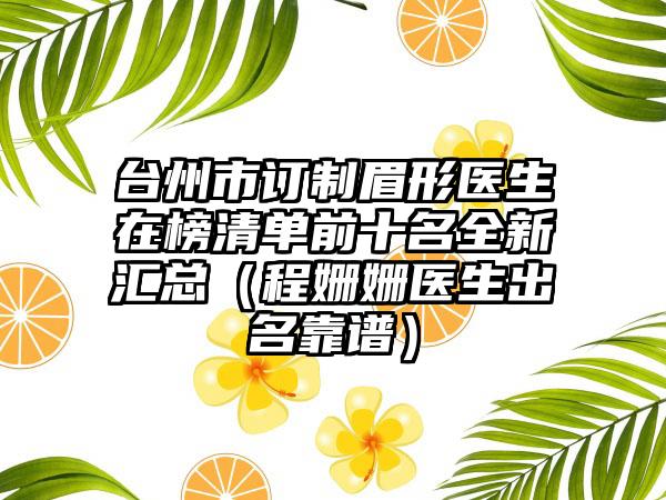 台州市订制眉形医生在榜清单前十名全新汇总(程姗姗医生出名靠谱)