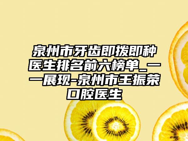 泉州市牙齿即拨即种医生排名前六榜单_一一展现-泉州市王振荣口腔医生
