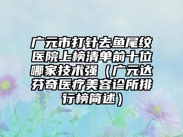 广元市打针去鱼尾纹医院上榜清单前十位哪家技术强（广元达芬奇医疗美容诊所排行榜简述）