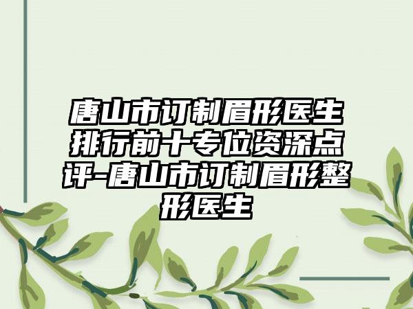 唐山市订制眉形医生排行前十专位资深点评-唐山市订制眉形整形医生