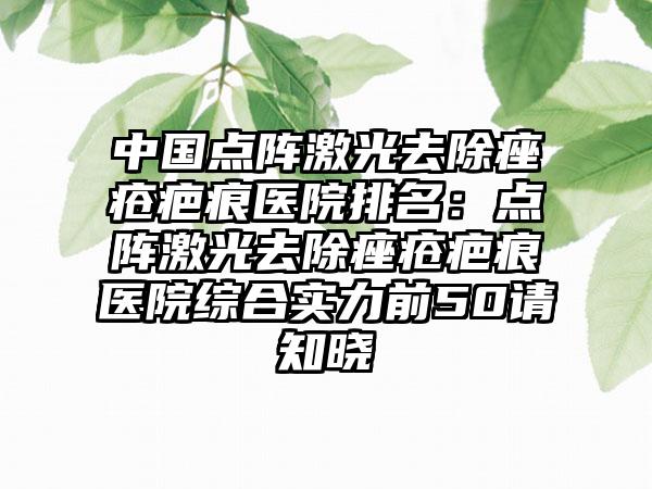 中国点阵激光去除痤疮疤痕医院排名:点阵激光去除痤疮疤痕医院综合实力前50请知晓