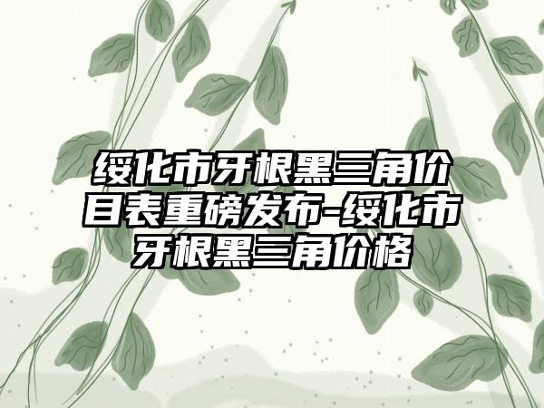 绥化市牙根黑三角价目表重磅发布-绥化市牙根黑三角价格