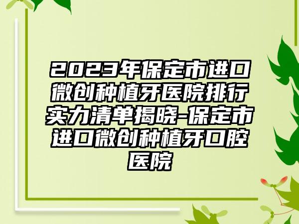2023年保定市进口微创种植牙医院排行实力清单揭晓-保定市进口微创种植牙口腔医院