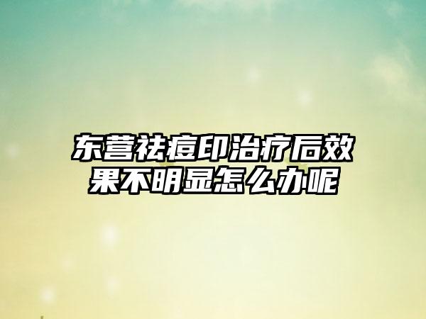东营祛痘印治疗后效果不明显怎么办呢