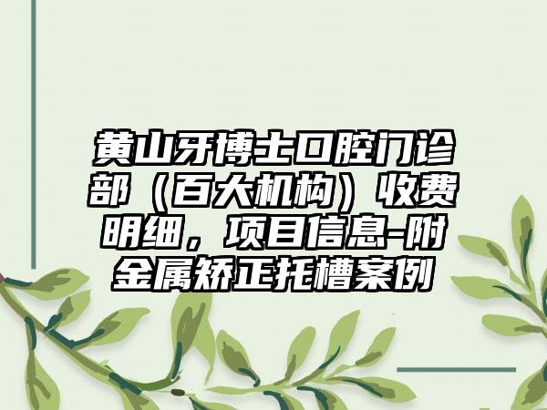 黄山牙博士口腔门诊部(百大机构)收费明细,项目信息-附金属矫正托槽案例