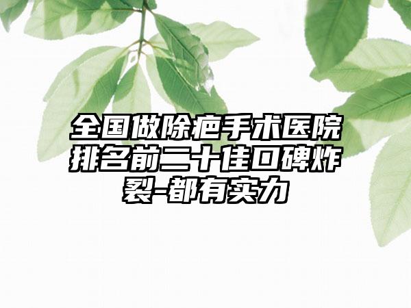 全国做除疤手术医院排名前二十佳口碑炸裂-都有实力