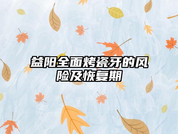 益阳全面烤瓷牙的风险及恢复期