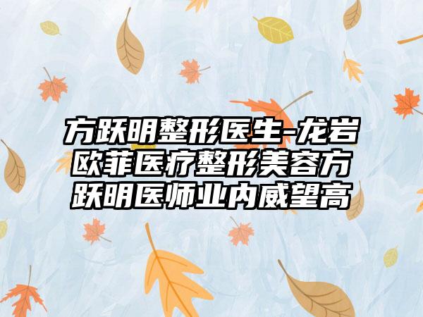 方跃明整形医生-龙岩欧菲医疗整形美容方跃明医师业内威望高