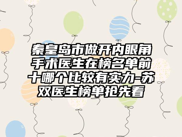 秦皇岛市做开内眼角手术医生在榜名单前十哪个比较有实力-苏双医生榜单抢先看