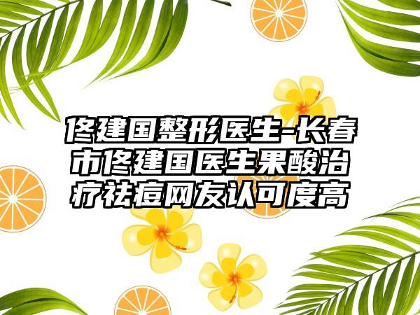 佟建国整形医生-长春市佟建国医生果酸治疗祛痘网友认可度高