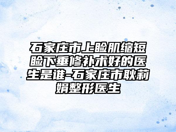 石家庄市上睑肌缩短睑下垂修补术好的医生是谁-石家庄市耿莉娟整形医生