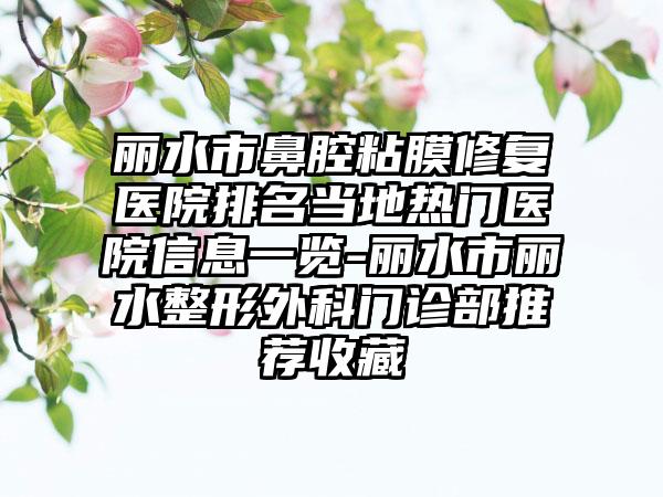 丽水市鼻腔粘膜修复医院排名当地热门医院信息一览-丽水市丽水整形外科门诊部推荐收藏