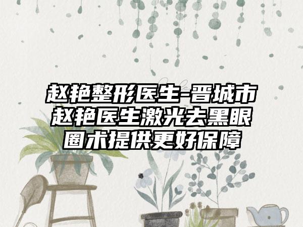 赵艳整形医生-晋城市赵艳医生激光去黑眼圈术提供更好保障