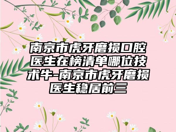南京市虎牙磨损口腔医生在榜清单哪位技术牛-南京市虎牙磨损医生稳居前三