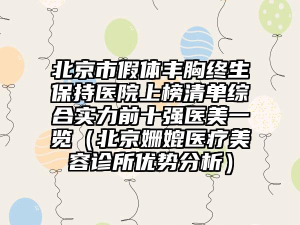 北京市假体丰胸终生保持医院上榜清单综合实力前十强医美一览（北京姗媲医疗美容诊所优势分析）