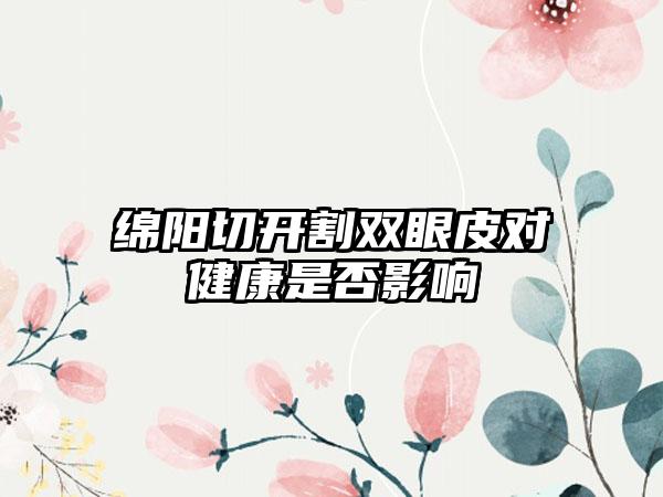 绵阳切开割双眼皮对健康是否影响