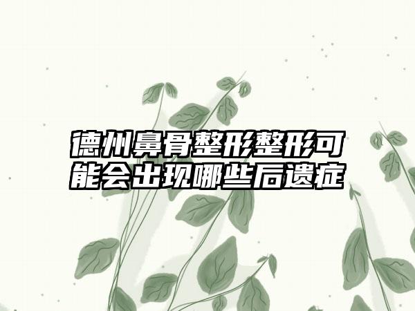 德州鼻骨整形整形可能会出现哪些后遗症