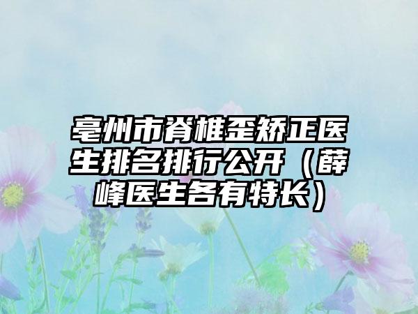 亳州市脊椎歪矫正医生排名排行公开（薛峰医生各有特长）