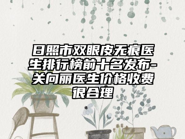 日照市双眼皮无痕医生排行榜前十名发布-关向丽医生价格收费很合理