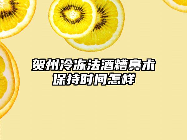 贺州冷冻法酒糟鼻术保持时间怎样