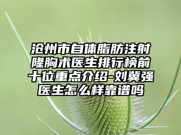 沧州市自体脂肪注射隆胸术医生排行榜前十位重点介绍-刘冀强医生怎么样靠谱吗