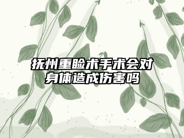 抚州重睑术手术会对身体造成伤害吗