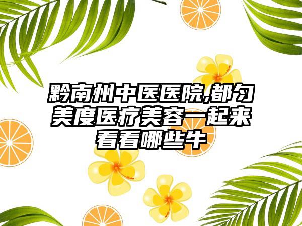 黔南州中医医院,都匀美度医疗美容一起来看看哪些牛