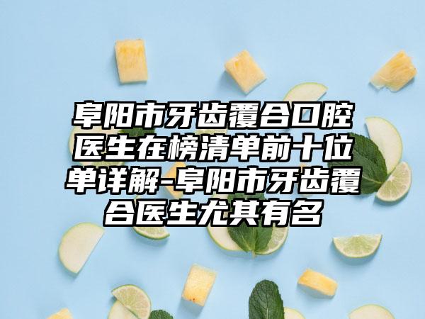 阜阳市牙齿覆合口腔医生在榜清单前十位单详解-阜阳市牙齿覆合医生尤其有名