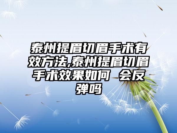 泰州提眉切眉手术有效方法,泰州提眉切眉手术效果如何 会反弹吗