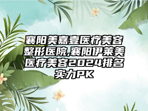 襄阳美嘉壹医疗美容整形医院,襄阳伊莱美医疗美容2024排名实力PK