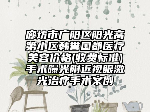 廊坊市广阳区阳光高第小区韩誉国都医疗美容价格(收费标准)手术曝光附近视眼激光治疗手术案例