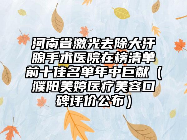河南省激光去除大汗腺手术医院在榜清单前十佳名单年中巨献（濮阳美婷医疗美容口碑评价公布）