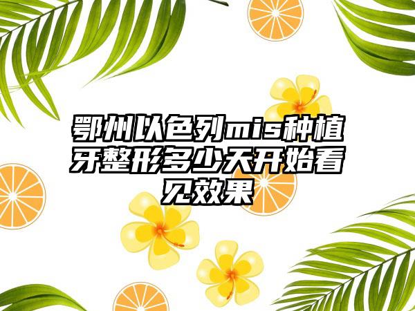 鄂州以色列mis种植牙整形多少天开始看见效果