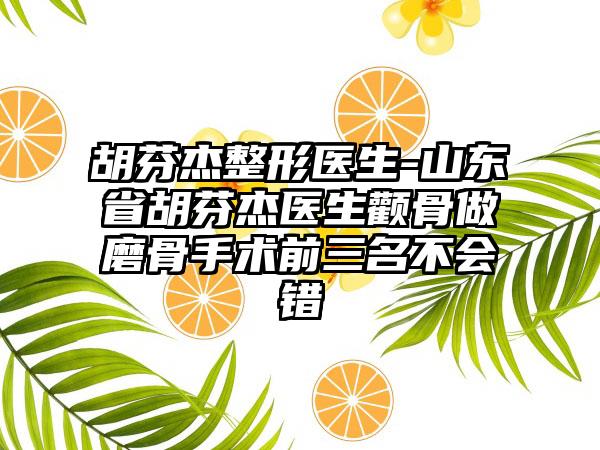 胡芬杰整形医生-山东省胡芬杰医生颧骨做磨骨手术前三名不会错