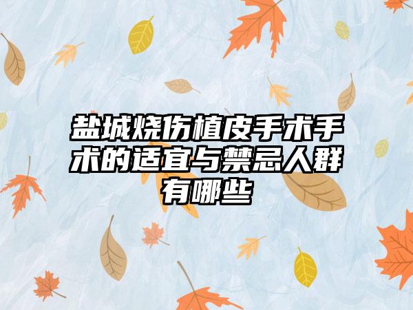 盐城烧伤植皮手术手术的适宜与禁忌人群有哪些