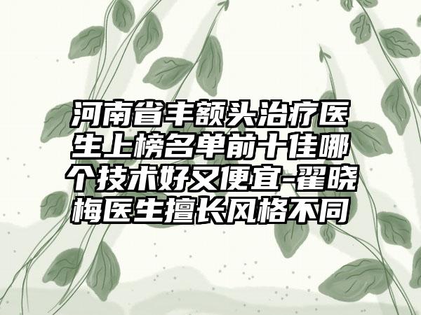 河南省丰额头治疗医生上榜名单前十佳哪个技术好又便宜-翟晓梅医生擅长风格不同