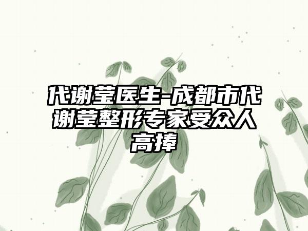 代谢莹医生-成都市代谢莹整形专家受众人高捧