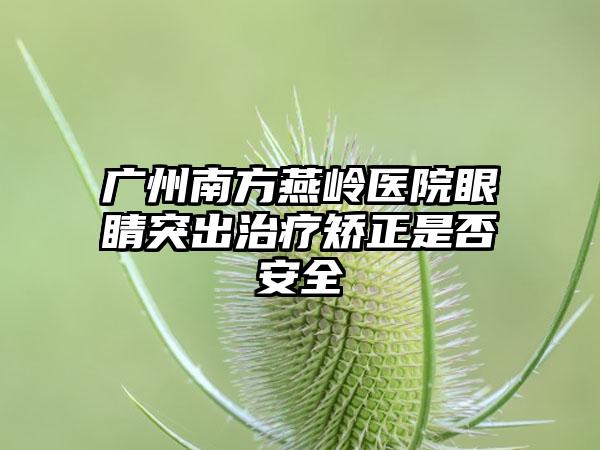 广州南方燕岭医院眼睛突出治疗矫正是否安全