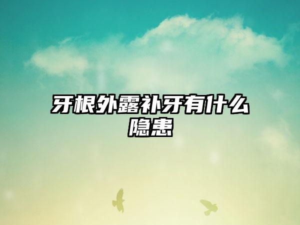 牙根外露补牙有什么隐患