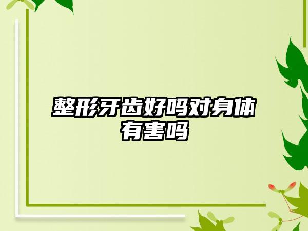整形牙齿好吗对身体有害吗