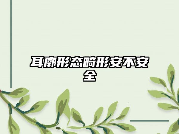 耳廓形态畸形安不安全