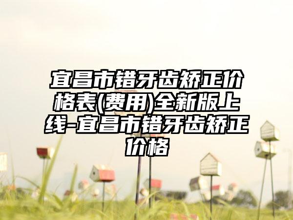 宜昌市错牙齿矫正价格表(费用)全新版上线-宜昌市错牙齿矫正价格