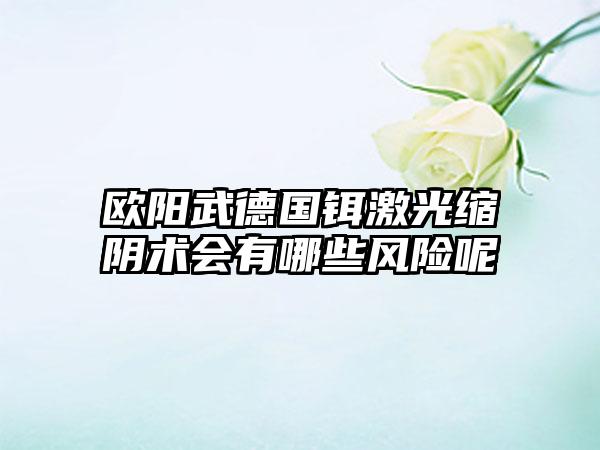 欧阳武德国铒激光缩阴术会有哪些风险呢