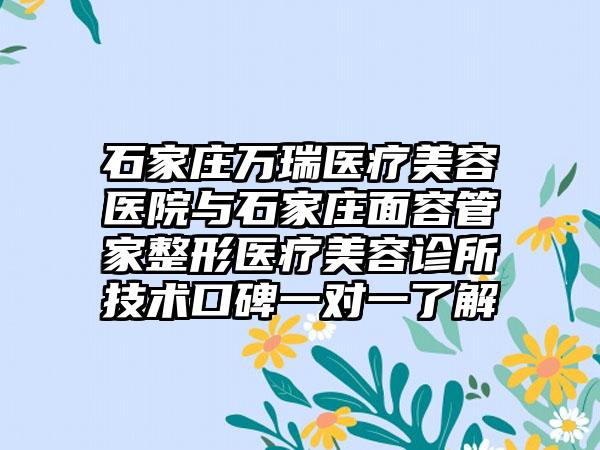 石家庄万瑞医疗美容医院与石家庄面容管家整形医疗美容诊所技术口碑一对一了解